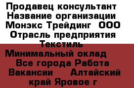 Продавец-консультант › Название организации ­ Монэкс Трейдинг, ООО › Отрасль предприятия ­ Текстиль › Минимальный оклад ­ 1 - Все города Работа » Вакансии   . Алтайский край,Яровое г.